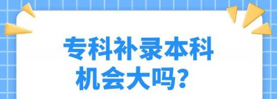 专升本差7分能补录吗 专科补录本科机会大吗
