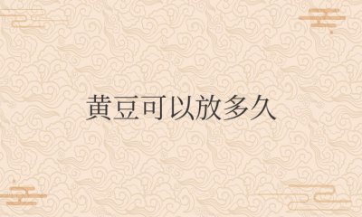 黄豆可以放多久时间还可以吃 黄豆的保质期是多久？