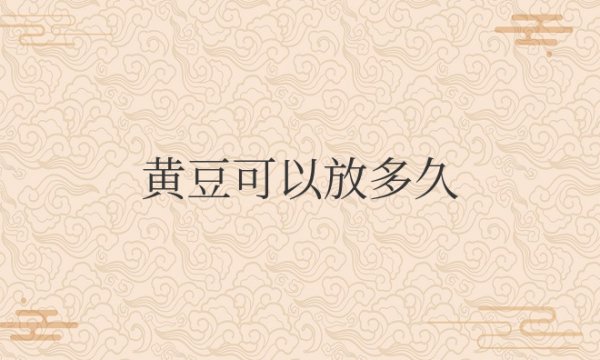 黄豆可以放多久时间还可以吃