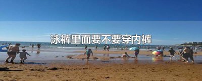 穿泳裤是否需要穿内裤 穿泳裤时是否需要穿着内裤