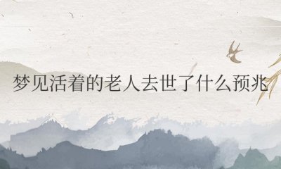 梦见活着的老人去世了什么预兆 梦见寿命长的老人逝世意味着什么？