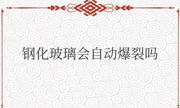 钢化玻璃会自动爆裂吗