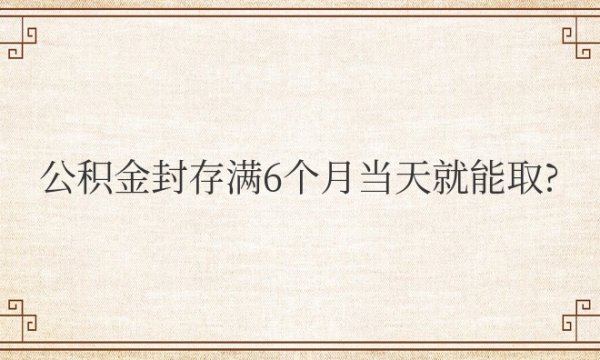 公积金封存满6个月当天就能取了吗