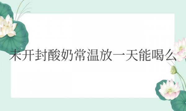 未开封酸奶常温放一天能喝吗