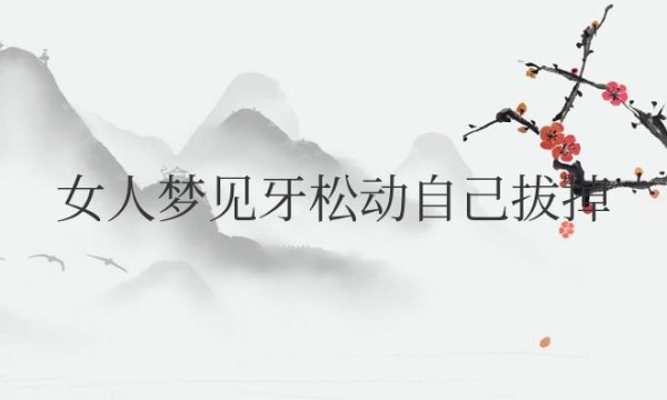 女人梦见牙松动自己拔掉是什么意思