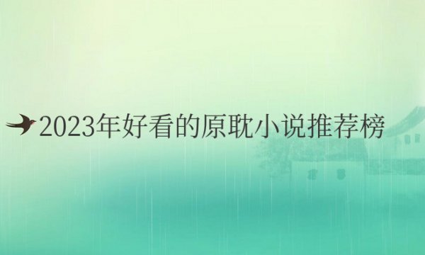 2023年好看的原耽小说推荐榜