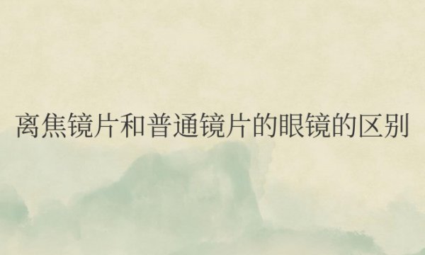 离焦镜片和普通镜片的眼镜的区别