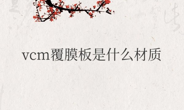 冰箱vcm覆膜板是什么材质？和pcm哪个好？