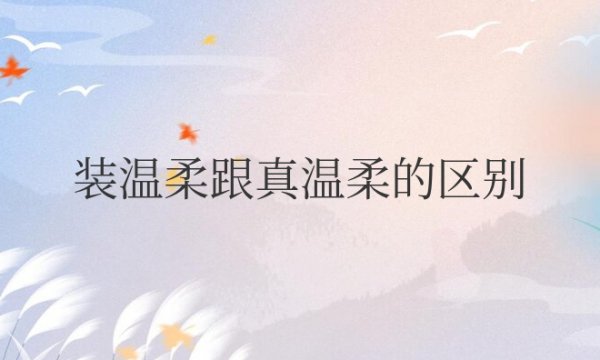 女人装温柔跟真温柔的区别