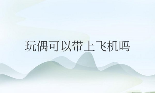 现在国内玩偶可以带上飞机吗