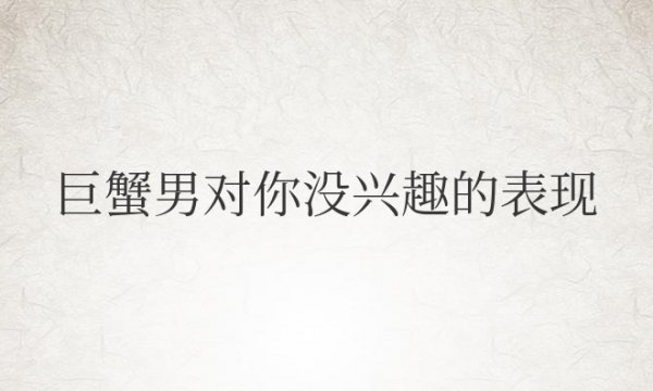 巨蟹男对你没兴趣的表现