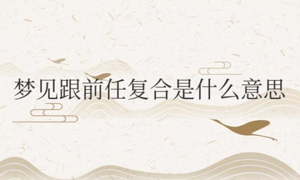 梦见跟前任复合是什么意思周公解梦