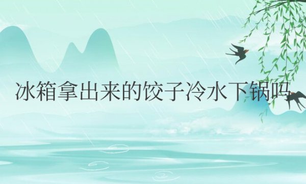 冰箱拿出来的饺子冷水下锅吗要煮多久