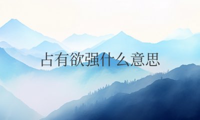 占有欲强什么意思 占有欲强的人什么性格