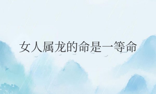 女人属龙的命是一等命的说法
