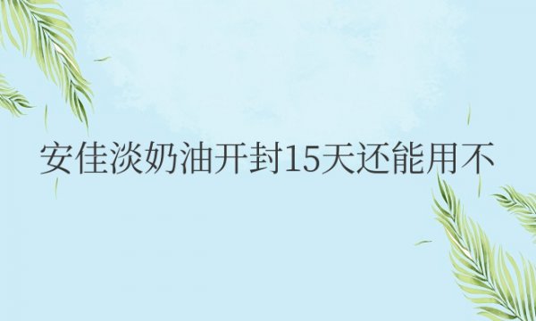 安佳淡奶油开封15天还能用不