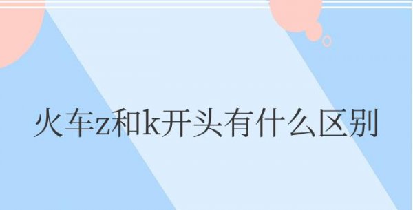 火车z和k开头有什么区别