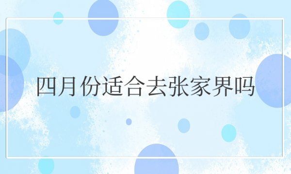 四月份适合去张家界吗