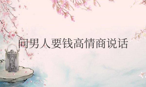 生活费用完了问男人要钱高情商说话技巧太牛了