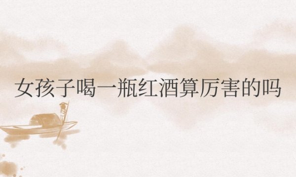 女孩子喝一瓶红酒算厉害的吗