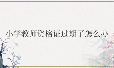 小学教师资格证过期了怎么办
