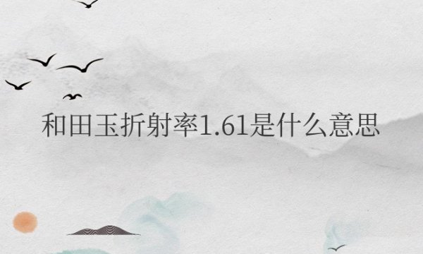 和田玉折射率1.61是什么意思？是什么档次？