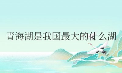 青海湖是我国最大的什么湖 我国面积最大的湖泊