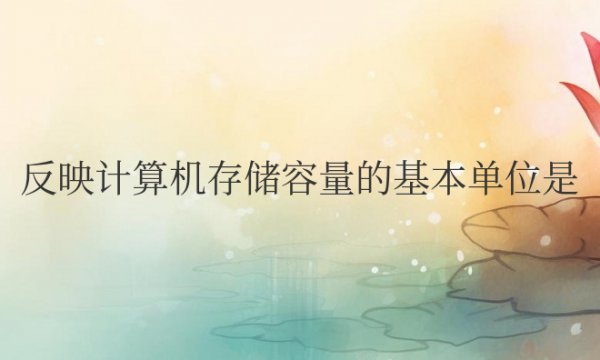 反映计算机存储容量的基本单位是字节