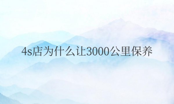 4s店为什么让3000公里保养