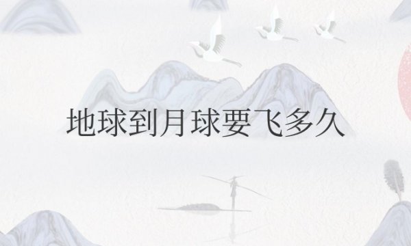 地球到月球要飞多久时间？几天能飞到？