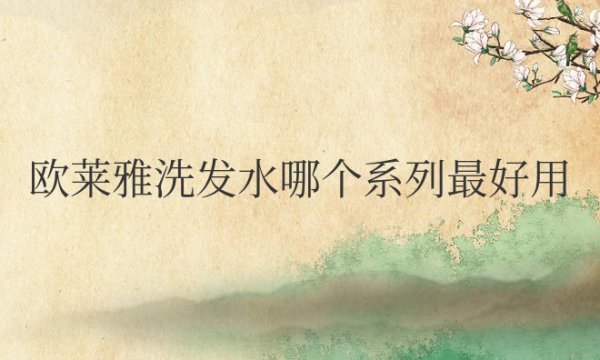欧莱雅洗发水哪个系列最好用女生