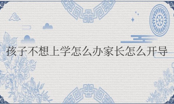 孩子不想上学怎么办家长怎么开导