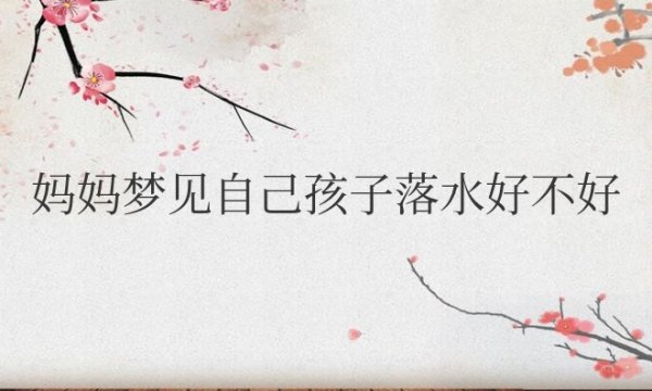 周公解梦：妈妈梦见自己孩子落水好不好
