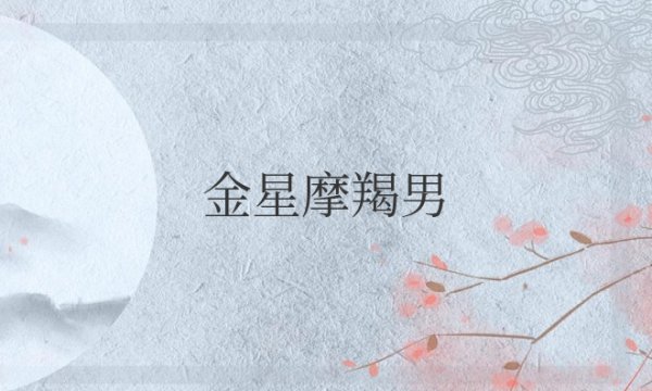 金星摩羯男喜欢什么样的女生类型