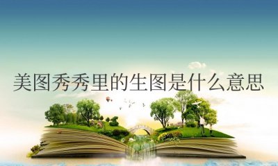 美图秀秀里的生图是什么意思 原图和生图的区别