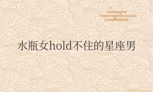 水瓶女hold不住的星座男
