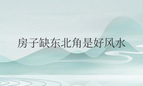 房子缺东北角是好风水