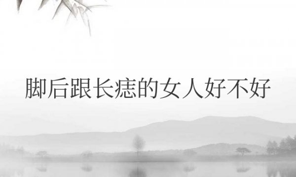 脚后跟长痣的女人好不好