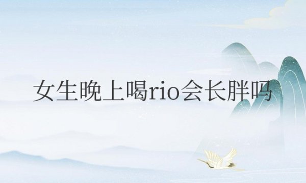 女生晚上喝rio会长胖吗