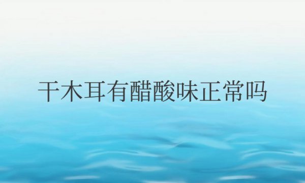 干木耳有醋酸味正常吗