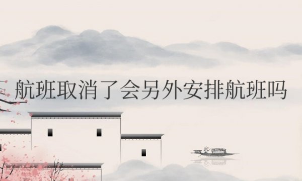 航班取消了会另外安排航班吗