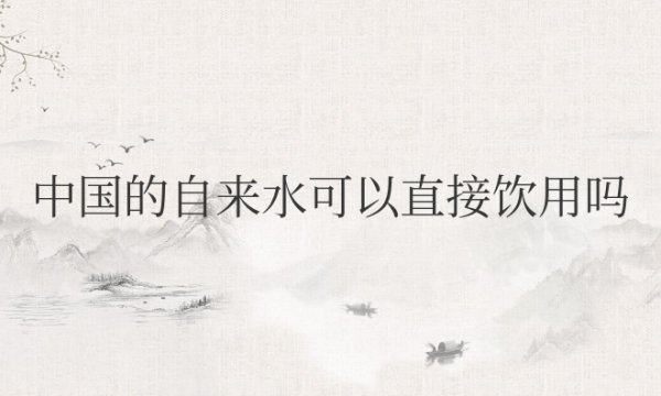 现在中国的自来水可以直接饮用吗