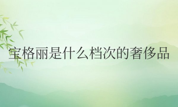 宝格丽是什么档次的奢侈品牌