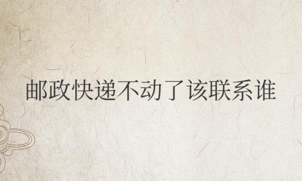 邮政快递不动了该联系谁怎么催单