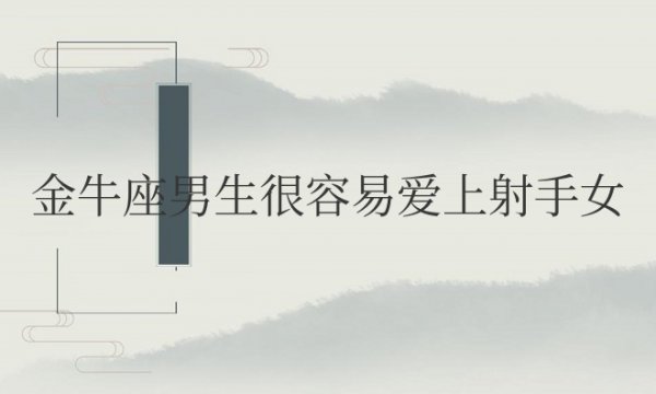 金牛座男生很容易爱上射手女