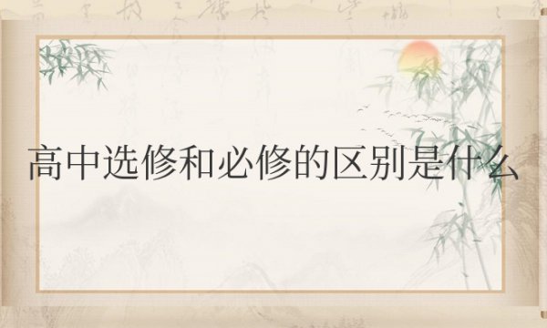 高中选修和必修的区别是什么