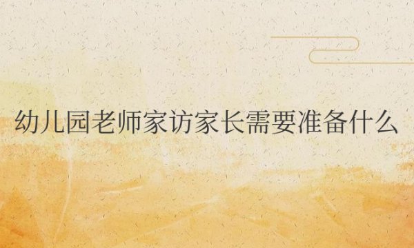 幼儿园老师家访家长需要准备什么