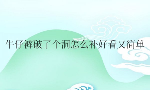 牛仔裤破了个洞怎么补好看又简单