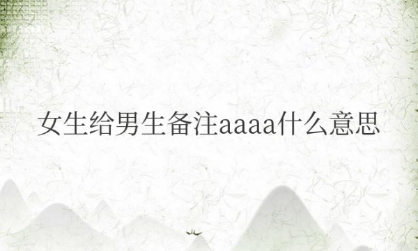 女生给男生备注aaaa什么意思