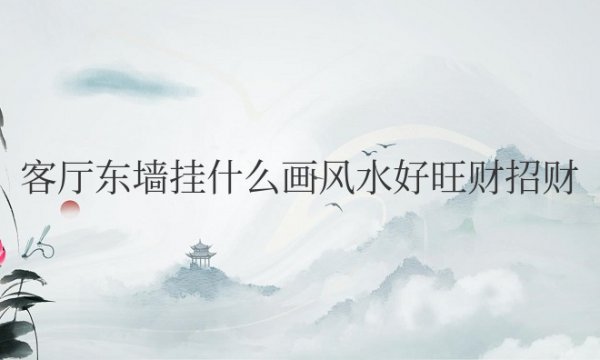 客厅东墙挂什么画风水好旺财招财